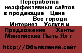 Переработка неэффективных сайтов в продающие › Цена ­ 5000-10000 - Все города Интернет » Услуги и Предложения   . Ханты-Мансийский,Пыть-Ях г.
